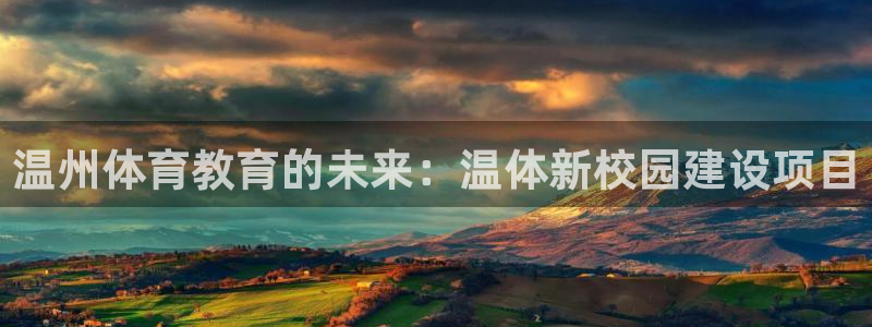 米兰体育官网下载是干嘛的公司:温州体育教育的未来:温体新校园