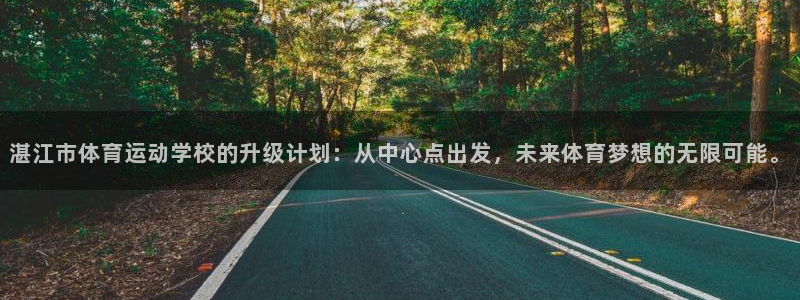米兰体育官网下载平台注册要钱吗:湛江市体育运动学校的升级计划